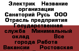 Электрик › Название организации ­ Санаторий Русь, ООО › Отрасль предприятия ­ Государственная служба › Минимальный оклад ­ 12 000 - Все города Работа » Вакансии   . Ростовская обл.,Донецк г.